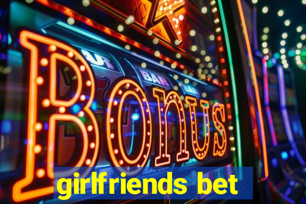 girlfriends bet