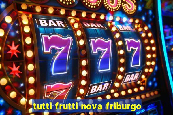 tutti frutti nova friburgo