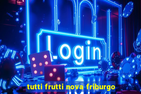 tutti frutti nova friburgo