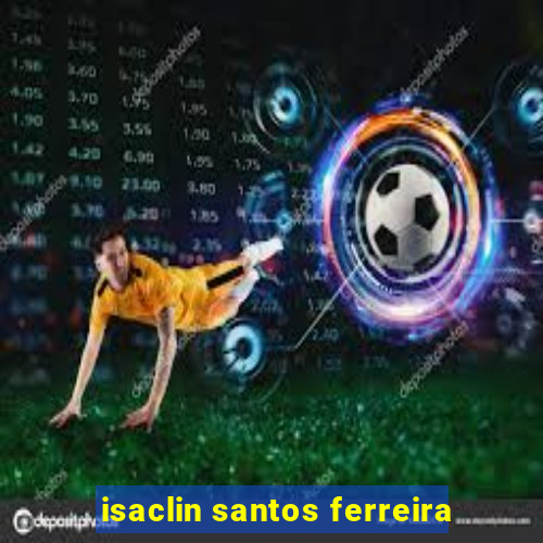 isaclin santos ferreira