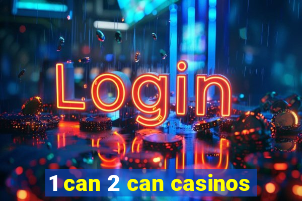 1 can 2 can casinos