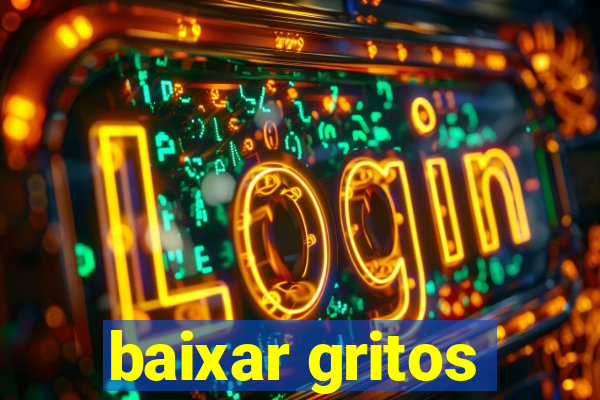 baixar gritos