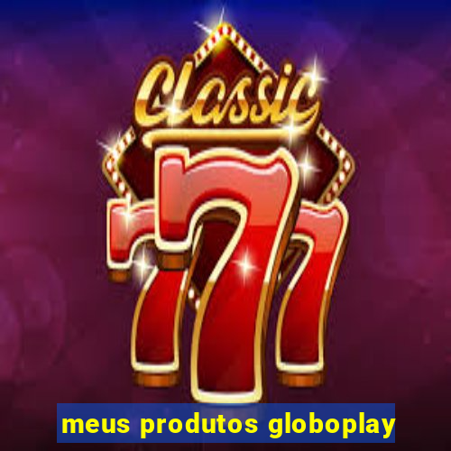 meus produtos globoplay