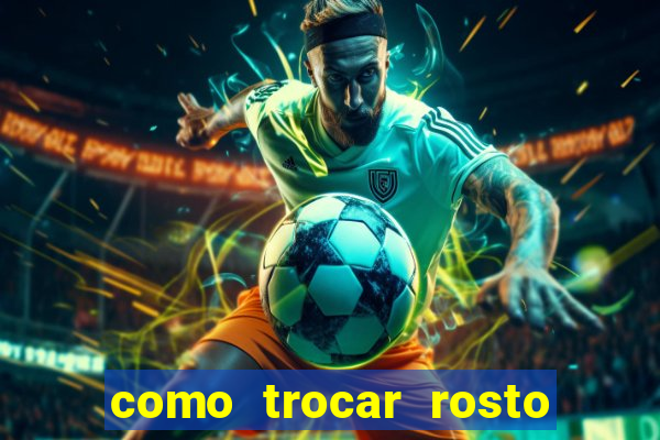 como trocar rosto em v铆deo