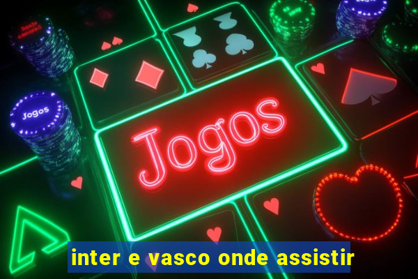 inter e vasco onde assistir