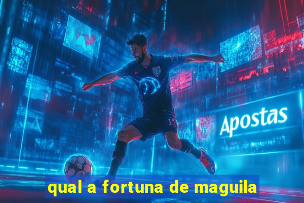 qual a fortuna de maguila