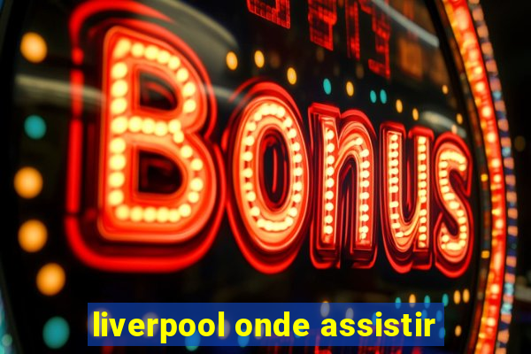 liverpool onde assistir