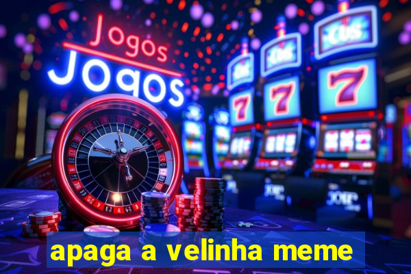 apaga a velinha meme