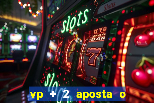 vp + 2 aposta o que significa