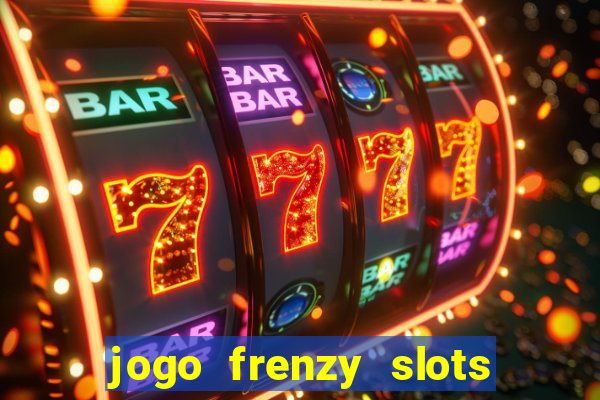 jogo frenzy slots paga mesmo