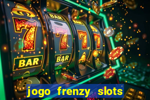 jogo frenzy slots paga mesmo