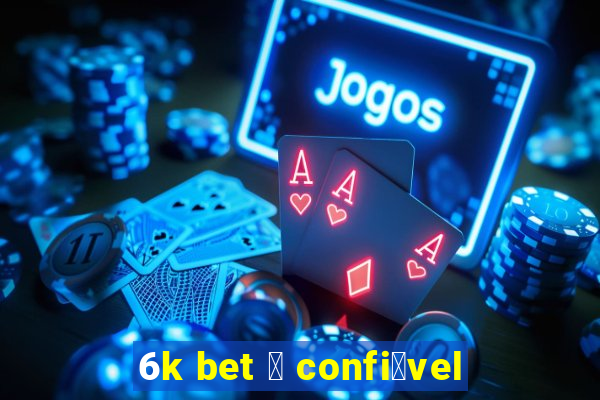 6k bet 茅 confi谩vel