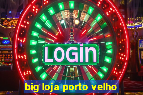 big loja porto velho