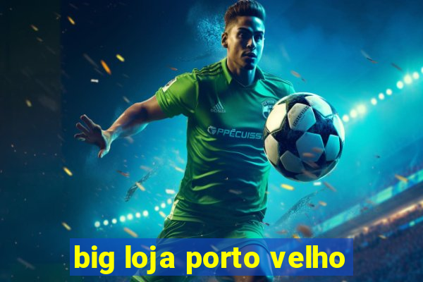 big loja porto velho