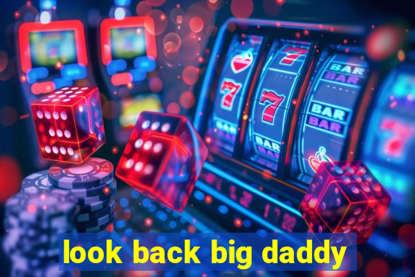 look back big daddy