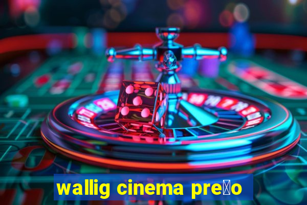 wallig cinema pre莽o