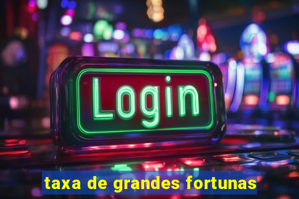 taxa de grandes fortunas