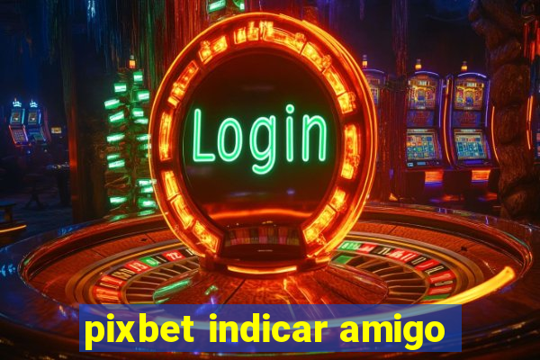 pixbet indicar amigo