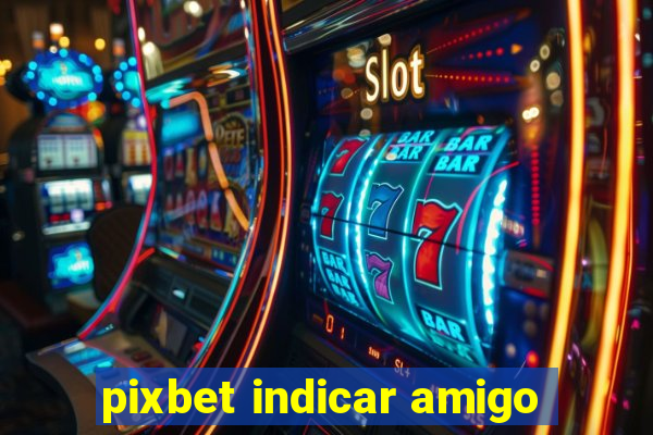 pixbet indicar amigo