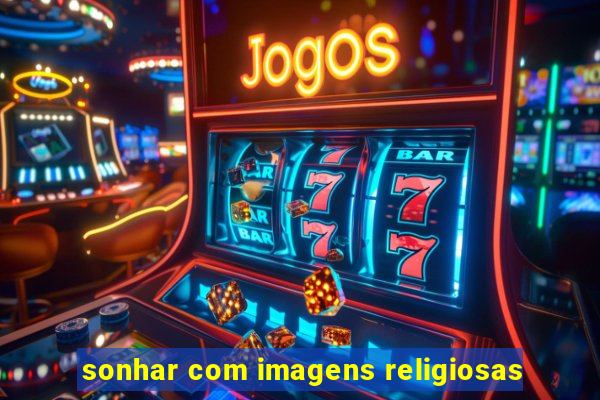 sonhar com imagens religiosas