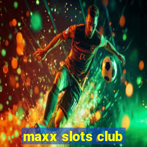 maxx slots club