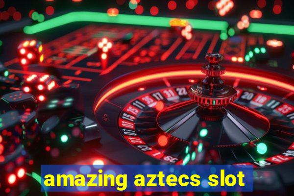 amazing aztecs slot