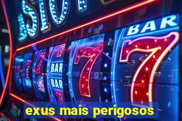 exus mais perigosos