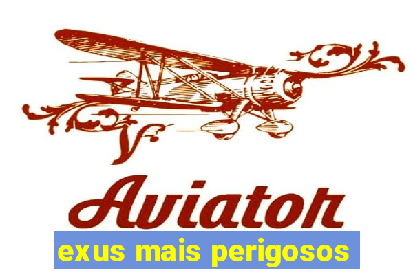 exus mais perigosos