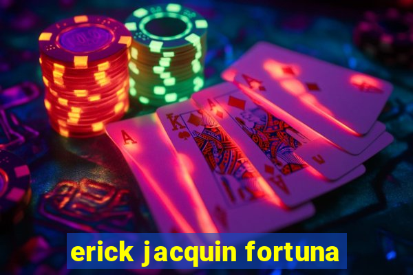 erick jacquin fortuna