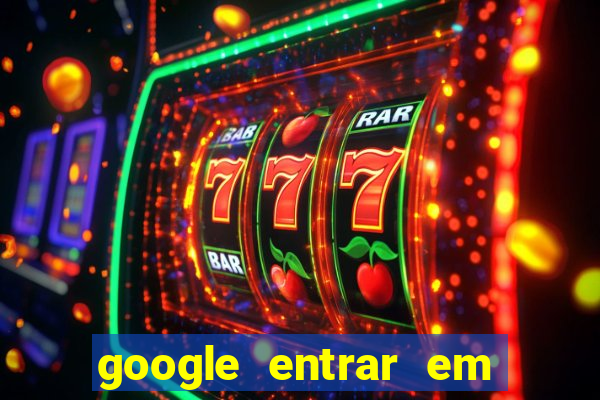 google entrar em jogo de c****