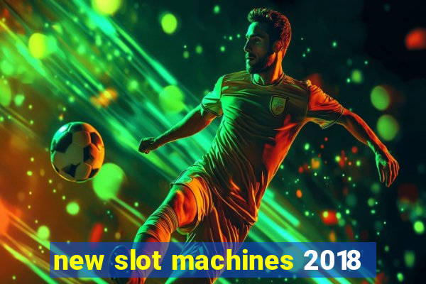 new slot machines 2018