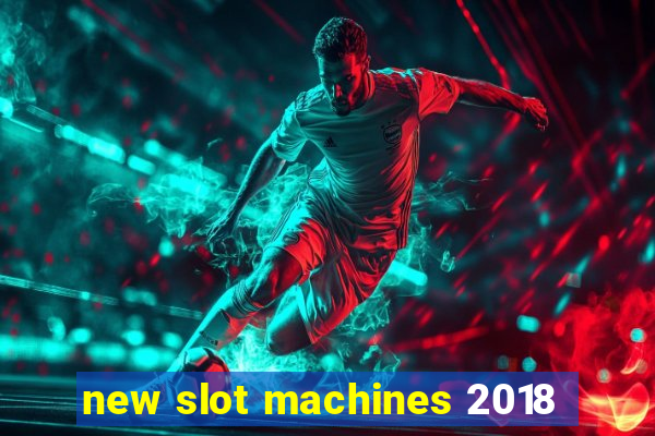 new slot machines 2018