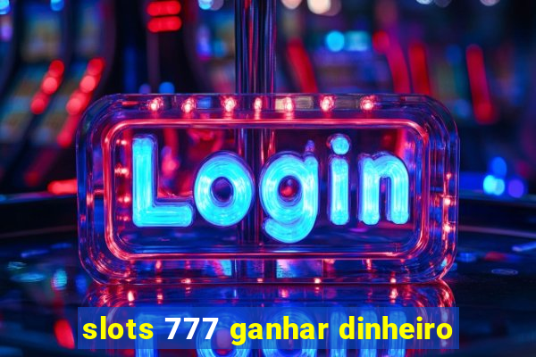 slots 777 ganhar dinheiro