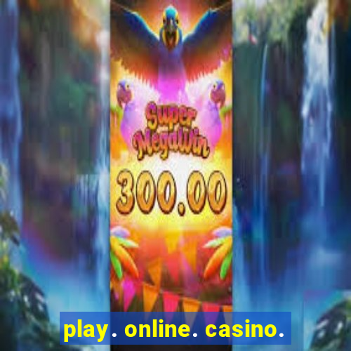 play. online. casino.