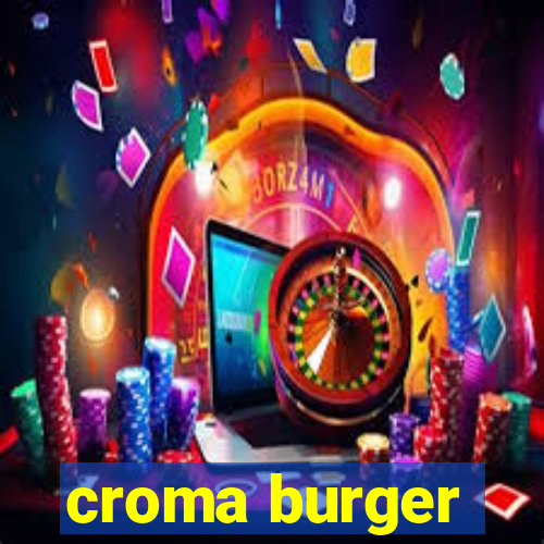 croma burger