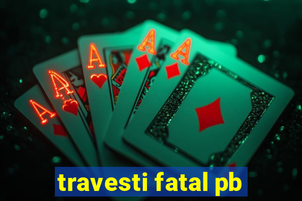 travesti fatal pb