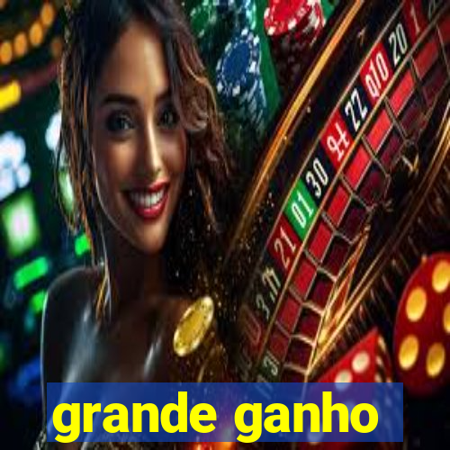 grande ganho