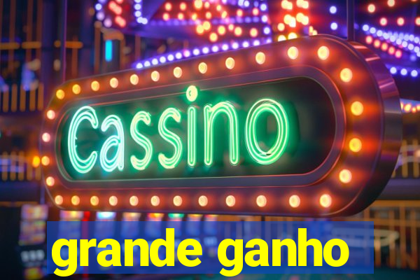 grande ganho