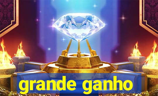 grande ganho