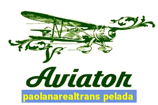 paolanarealtrans pelada