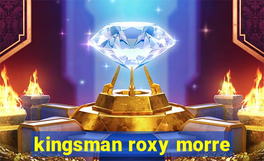 kingsman roxy morre