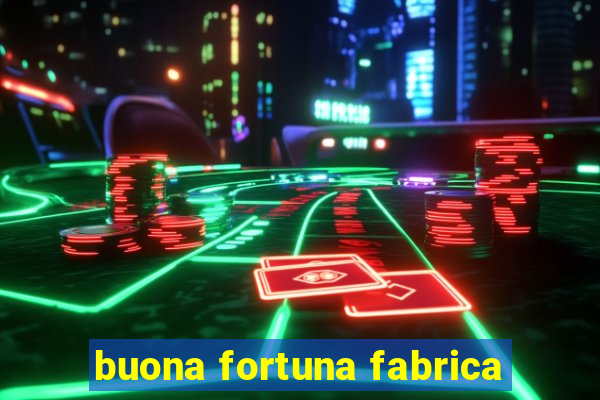 buona fortuna fabrica