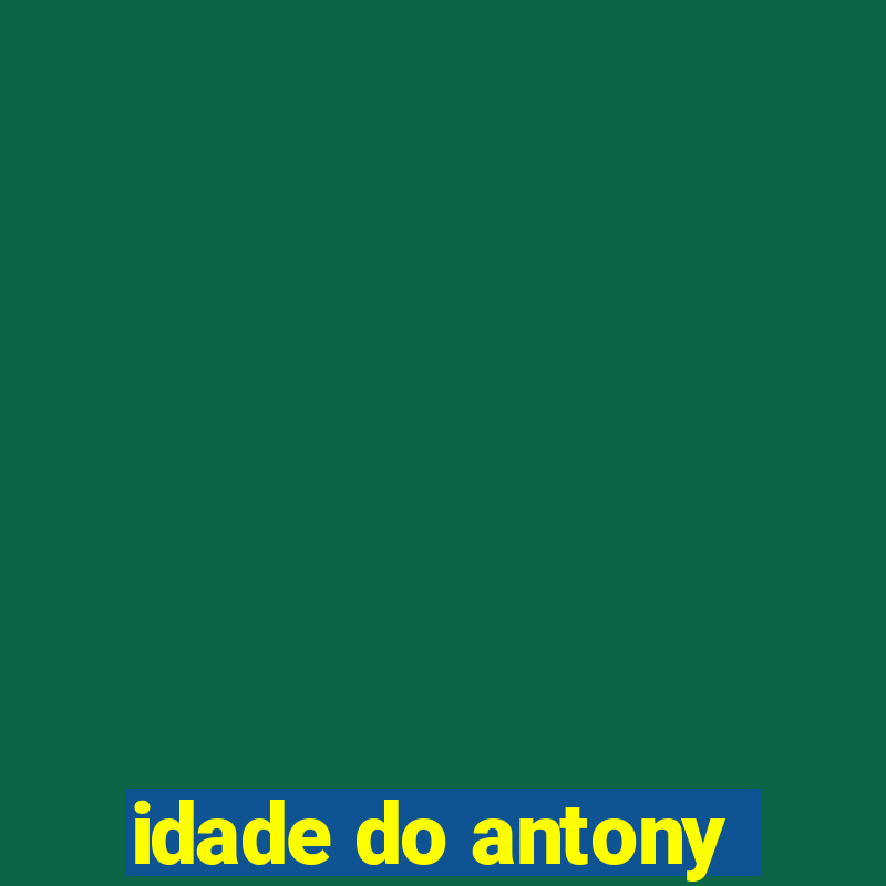 idade do antony