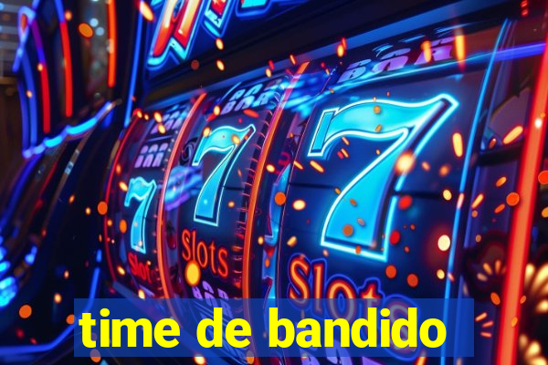 time de bandido