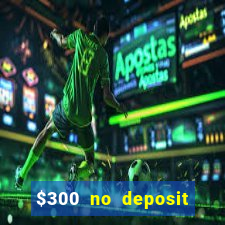 $300 no deposit casino bonus