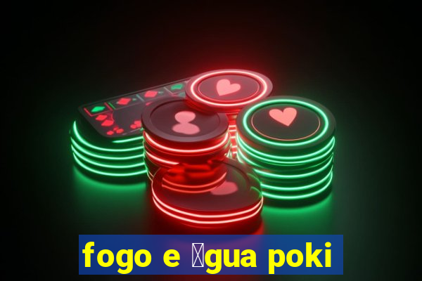 fogo e 谩gua poki