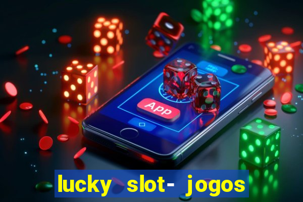 lucky slot- jogos de cassino