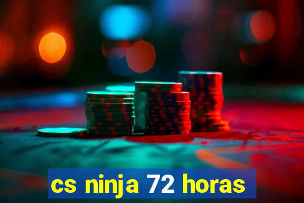 cs ninja 72 horas