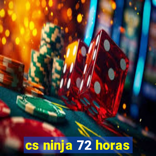 cs ninja 72 horas