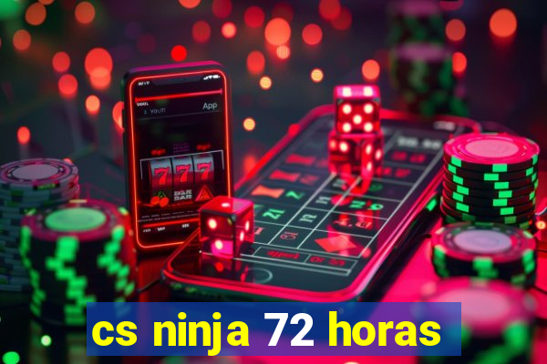 cs ninja 72 horas